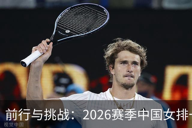 前行与挑战：2026赛季中国女排一传体系分析