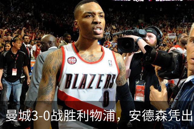 曼城3-0战胜利物浦，安德森凭出色表现荣膺最佳球员