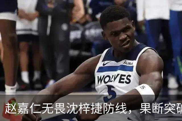 赵嘉仁无畏沈梓捷防线，果断突破打成2+1